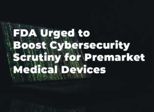 FDA Urged to Boost Cybersecurity Scrutiny for Premarket Medical Devices